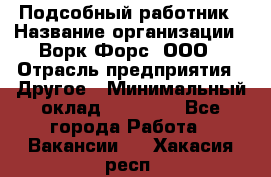 Подсобный работник › Название организации ­ Ворк Форс, ООО › Отрасль предприятия ­ Другое › Минимальный оклад ­ 25 000 - Все города Работа » Вакансии   . Хакасия респ.